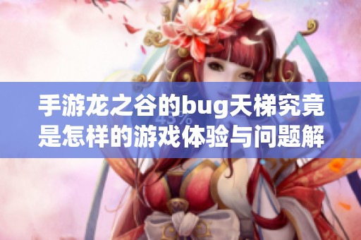 手游龙之谷的bug天梯究竟是怎样的游戏体验与问题解析