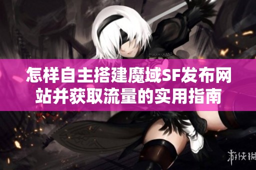 怎样自主搭建魔域SF发布网站并获取流量的实用指南