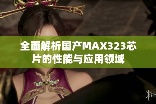 全面解析国产MAX323芯片的性能与应用领域