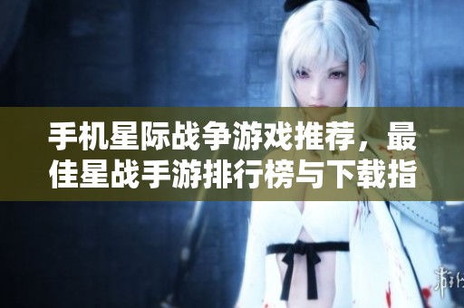 手机星际战争游戏推荐，最佳星战手游排行榜与下载指南