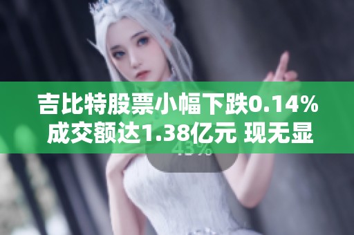 吉比特股票小幅下跌0.14% 成交额达1.38亿元 现无显著增减仓现象