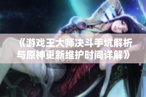 《游戏王大师决斗手坑解析与原神更新维护时间详解》