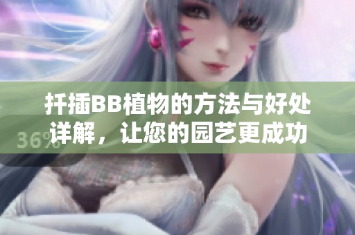扦插BB植物的方法与好处详解，让您的园艺更成功