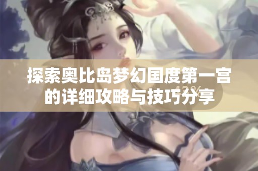 探索奥比岛梦幻国度第一宫的详细攻略与技巧分享