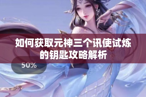 如何获取元神三个讯使试炼的钥匙攻略解析