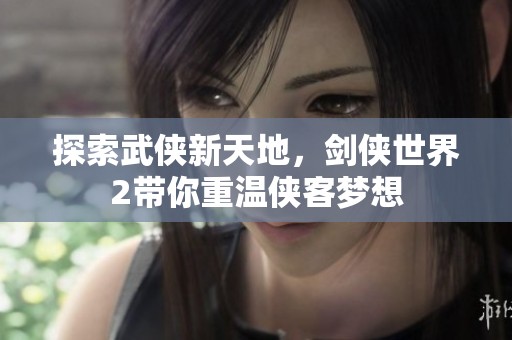 探索武侠新天地，剑侠世界2带你重温侠客梦想