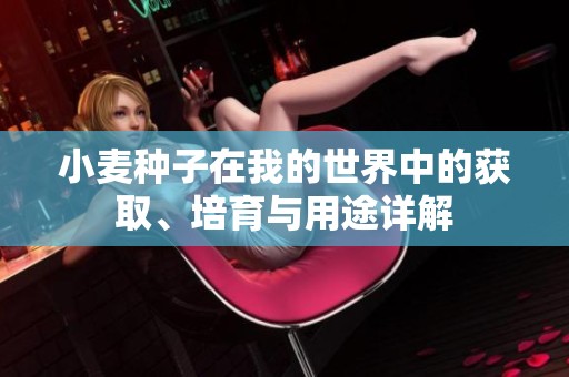 小麦种子在我的世界中的获取、培育与用途详解