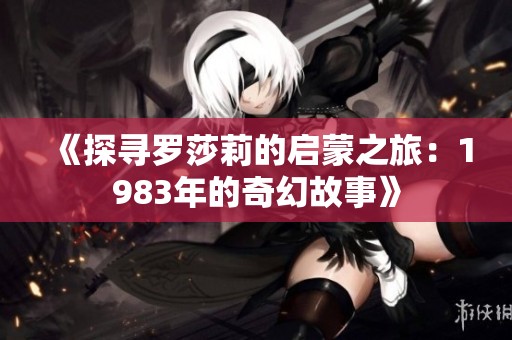 《探寻罗莎莉的启蒙之旅：1983年的奇幻故事》
