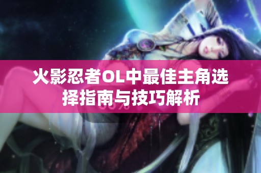 火影忍者OL中最佳主角选择指南与技巧解析