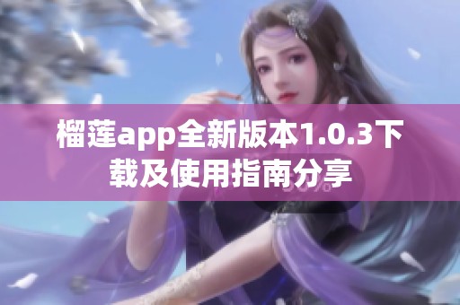 榴莲app全新版本1.0.3下载及使用指南分享
