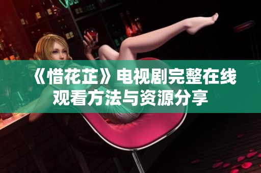 《惜花芷》电视剧完整在线观看方法与资源分享