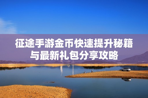 征途手游金币快速提升秘籍与最新礼包分享攻略
