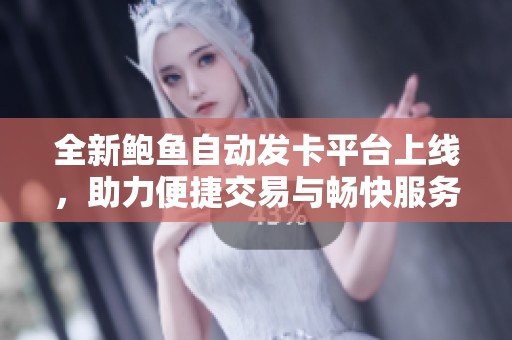 全新鲍鱼自动发卡平台上线，助力便捷交易与畅快服务