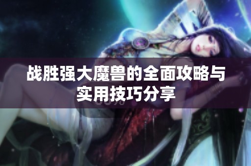 战胜强大魔兽的全面攻略与实用技巧分享
