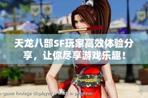 天龙八部SF玩家高效体验分享，让你尽享游戏乐趣！