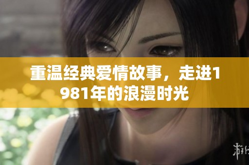 重温经典爱情故事，走进1981年的浪漫时光
