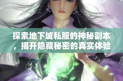 探索地下城私服的神秘副本，揭开隐藏秘密的真实体验