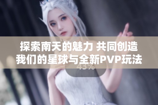 探索南天的魅力 共同创造我们的星球与全新PVP玩法