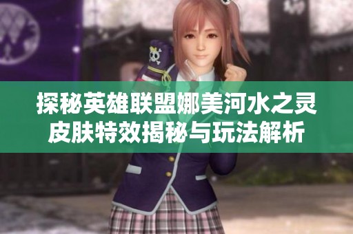 探秘英雄联盟娜美河水之灵皮肤特效揭秘与玩法解析