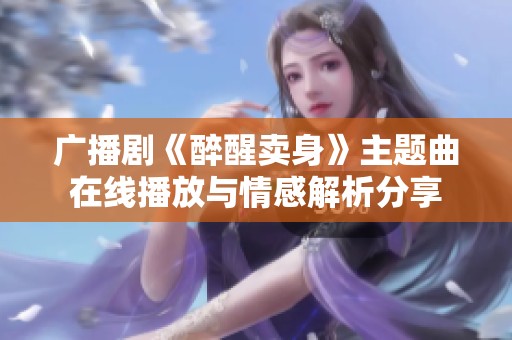 广播剧《醉醒卖身》主题曲在线播放与情感解析分享