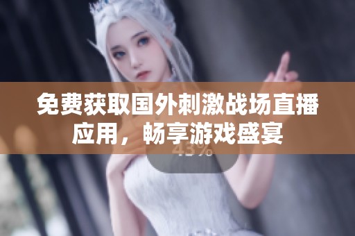 免费获取国外刺激战场直播应用，畅享游戏盛宴