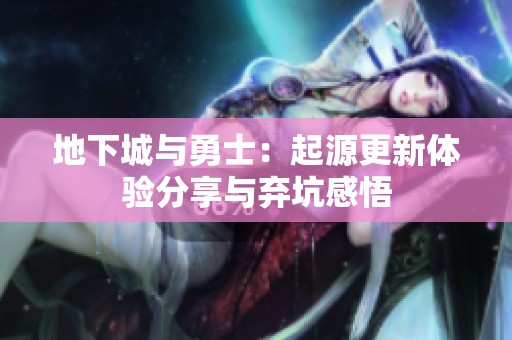 地下城与勇士：起源更新体验分享与弃坑感悟