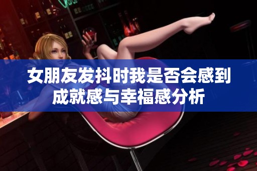 女朋友发抖时我是否会感到成就感与幸福感分析