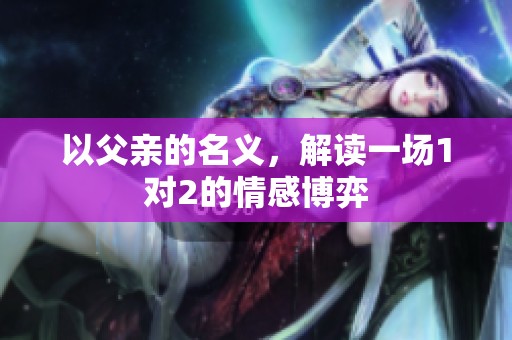 以父亲的名义，解读一场1对2的情感博弈