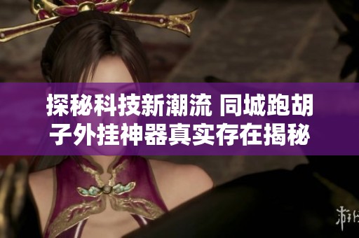 探秘科技新潮流 同城跑胡子外挂神器真实存在揭秘