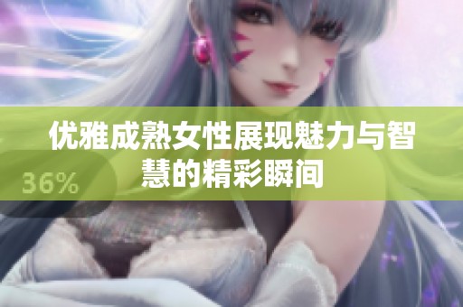 优雅成熟女性展现魅力与智慧的精彩瞬间