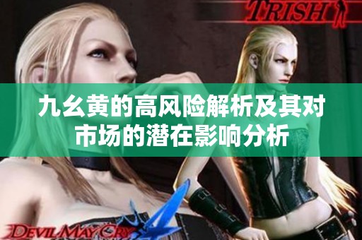 九幺黄的高风险解析及其对市场的潜在影响分析