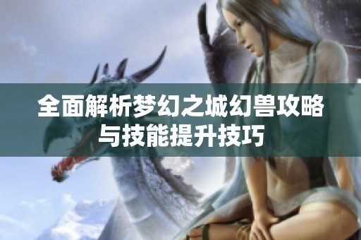 全面解析梦幻之城幻兽攻略与技能提升技巧
