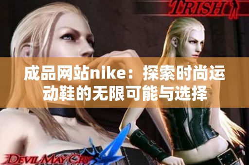 成品网站nike：探索时尚运动鞋的无限可能与选择