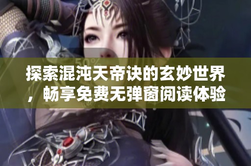 探索混沌天帝诀的玄妙世界，畅享免费无弹窗阅读体验