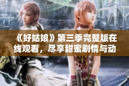 《好姑娘》第三季完整版在线观看，尽享甜蜜剧情与动人时刻