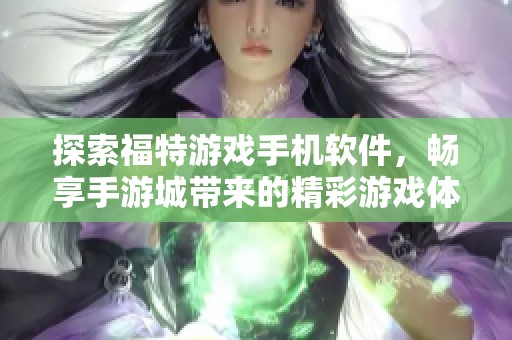探索福特游戏手机软件，畅享手游城带来的精彩游戏体验