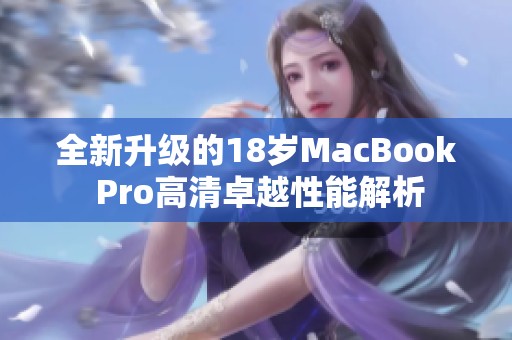 全新升级的18岁MacBook Pro高清卓越性能解析