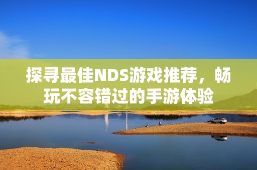 探寻最佳NDS游戏推荐，畅玩不容错过的手游体验