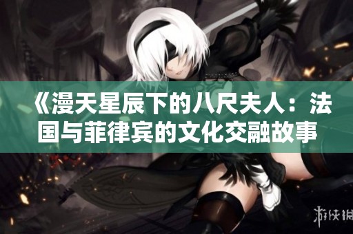 《漫天星辰下的八尺夫人：法国与菲律宾的文化交融故事》