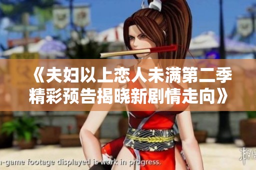 《夫妇以上恋人未满第二季精彩预告揭晓新剧情走向》
