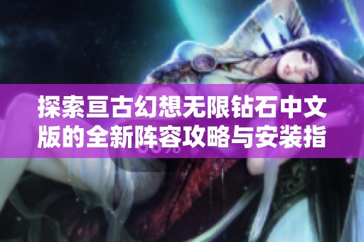 探索亘古幻想无限钻石中文版的全新阵容攻略与安装指南