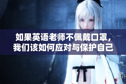 如果英语老师不佩戴口罩，我们该如何应对与保护自己