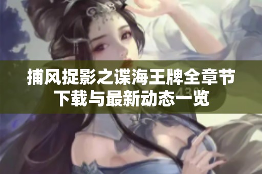 捕风捉影之谍海王牌全章节下载与最新动态一览