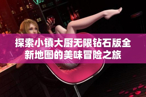 探索小镇大厨无限钻石版全新地图的美味冒险之旅