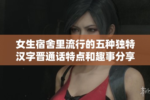 女生宿舍里流行的五种独特汉字晋通话特点和趣事分享