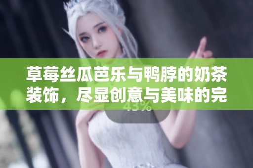 草莓丝瓜芭乐与鸭脖的奶茶装饰，尽显创意与美味的完美融合