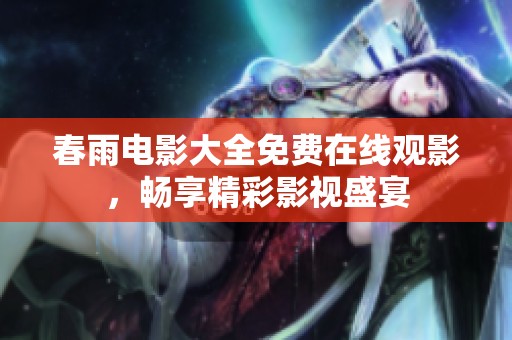 春雨电影大全免费在线观影，畅享精彩影视盛宴