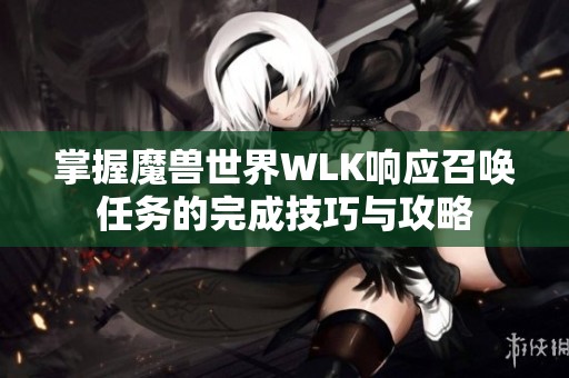 掌握魔兽世界WLK响应召唤任务的完成技巧与攻略