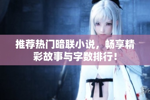 推荐热门暗联小说，畅享精彩故事与字数排行！