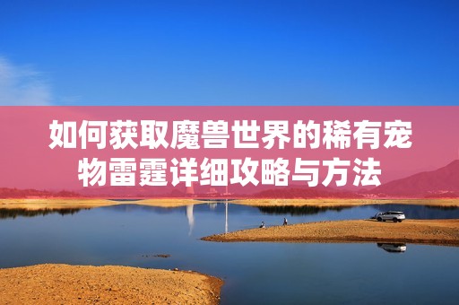 如何获取魔兽世界的稀有宠物雷霆详细攻略与方法